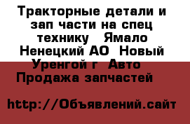 Тракторные детали и зап.части на спец.технику - Ямало-Ненецкий АО, Новый Уренгой г. Авто » Продажа запчастей   